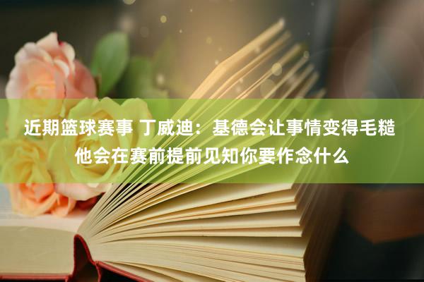 近期篮球赛事 丁威迪：基德会让事情变得毛糙 他会在赛前提前见知你要作念什么