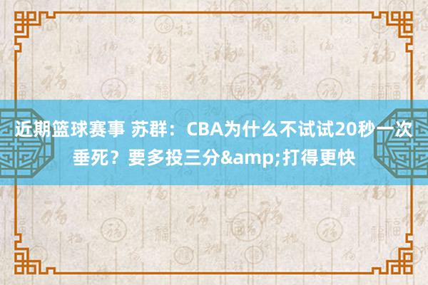 近期篮球赛事 苏群：CBA为什么不试试20秒一次垂死？要多投三分&打得更快