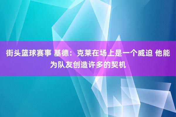 街头篮球赛事 基德：克莱在场上是一个威迫 他能为队友创造许多的契机