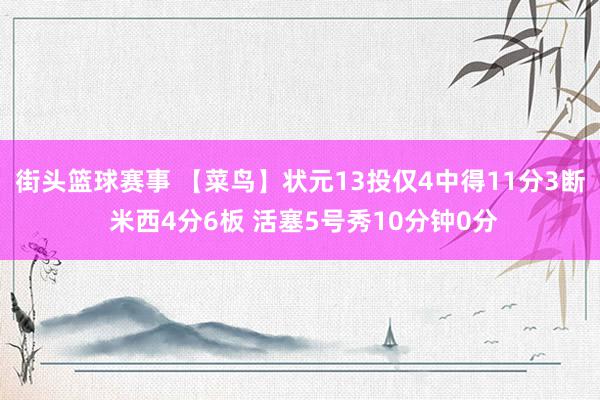 街头篮球赛事 【菜鸟】状元13投仅4中得11分3断 米西4分6板 活塞5号秀10分钟0分