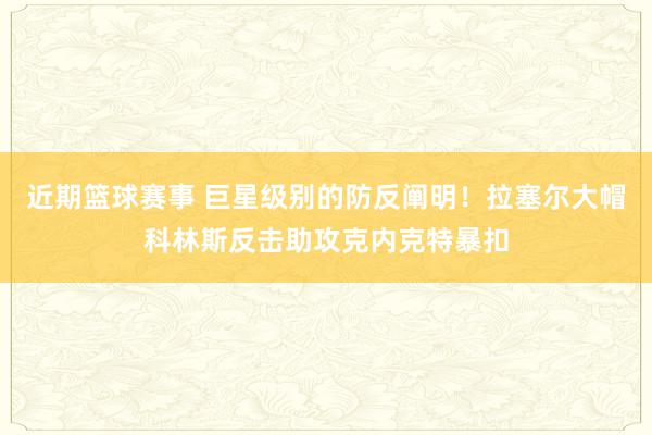 近期篮球赛事 巨星级别的防反阐明！拉塞尔大帽科林斯反击助攻克内克特暴扣