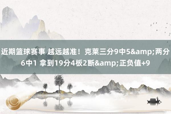 近期篮球赛事 越远越准！克莱三分9中5&两分6中1 拿到19分4板2断&正负值+9