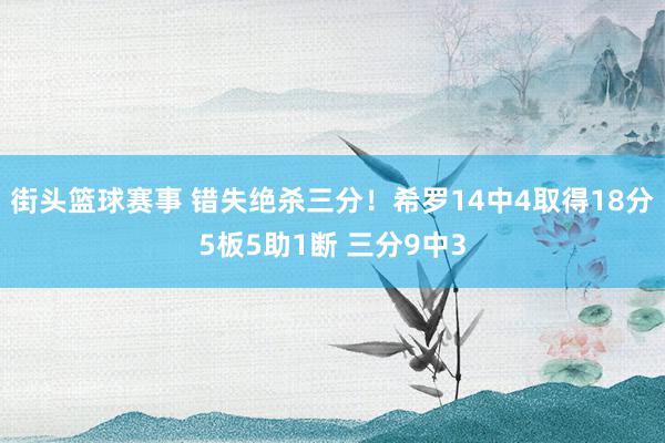 街头篮球赛事 错失绝杀三分！希罗14中4取得18分5板5助1断 三分9中3