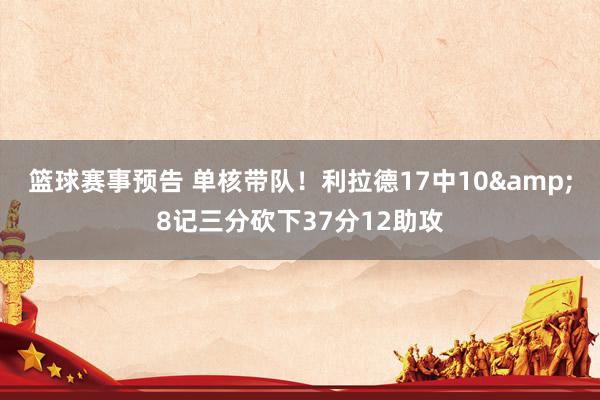 篮球赛事预告 单核带队！利拉德17中10&8记三分砍下37分12助攻