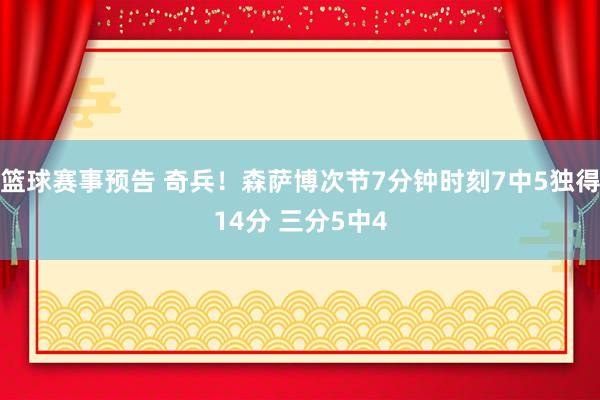 篮球赛事预告 奇兵！森萨博次节7分钟时刻7中5独得14分 三分5中4