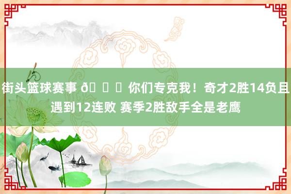 街头篮球赛事 😅你们专克我！奇才2胜14负且遇到12连败 赛季2胜敌手全是老鹰