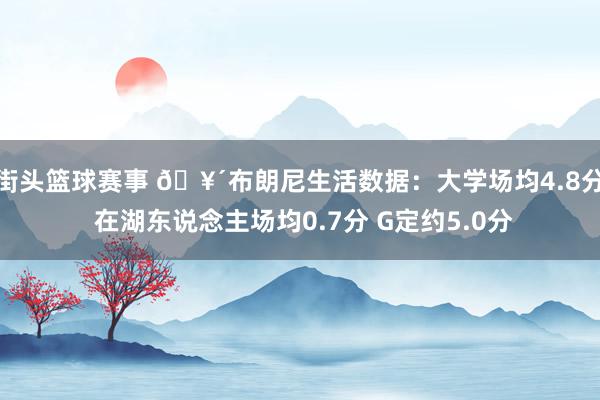 街头篮球赛事 🥴布朗尼生活数据：大学场均4.8分 在湖东说念主场均0.7分 G定约5.0分