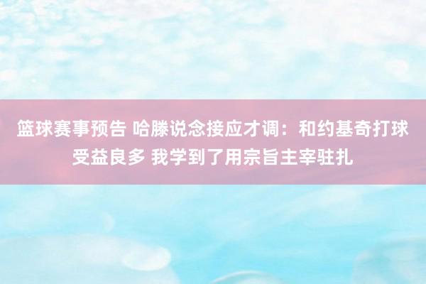 篮球赛事预告 哈滕说念接应才调：和约基奇打球受益良多 我学到了用宗旨主宰驻扎