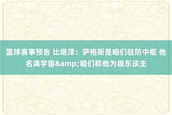 篮球赛事预告 比塔泽：萨格斯是咱们驻防中枢 他名满宇宙&咱们称他为狼东谈主