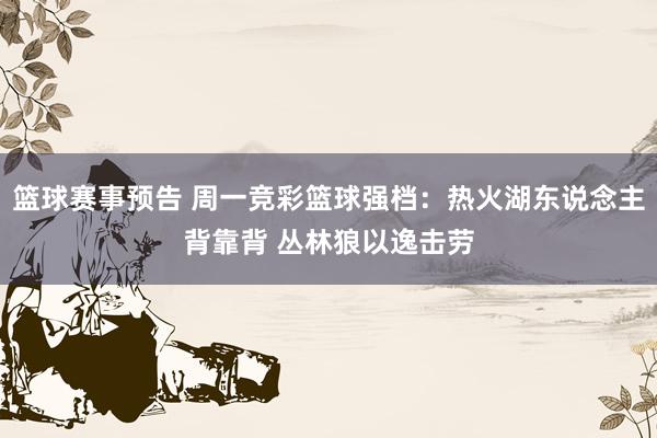 篮球赛事预告 周一竞彩篮球强档：热火湖东说念主背靠背 丛林狼以逸击劳