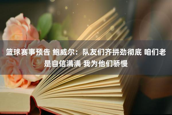 篮球赛事预告 鲍威尔：队友们齐拼劲彻底 咱们老是自信满满 我为他们骄慢