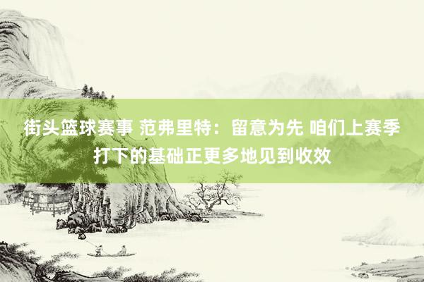 街头篮球赛事 范弗里特：留意为先 咱们上赛季打下的基础正更多地见到收效