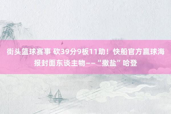 街头篮球赛事 砍39分9板11助！快船官方赢球海报封面东谈主物——“撒盐”哈登