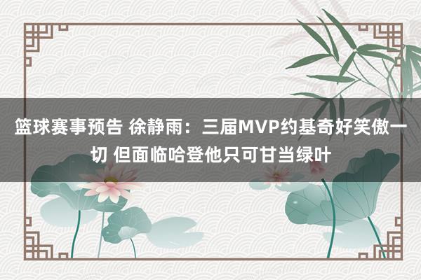 篮球赛事预告 徐静雨：三届MVP约基奇好笑傲一切 但面临哈登他只可甘当绿叶