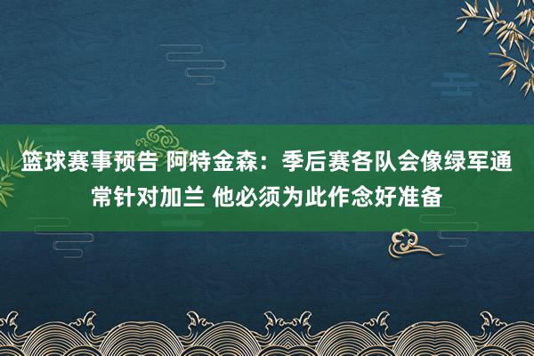 篮球赛事预告 阿特金森：季后赛各队会像绿军通常针对加兰 他必须为此作念好准备