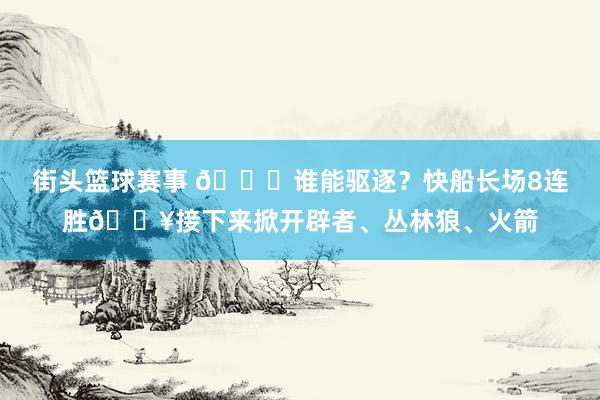 街头篮球赛事 😉谁能驱逐？快船长场8连胜🔥接下来掀开辟者、丛林狼、火箭