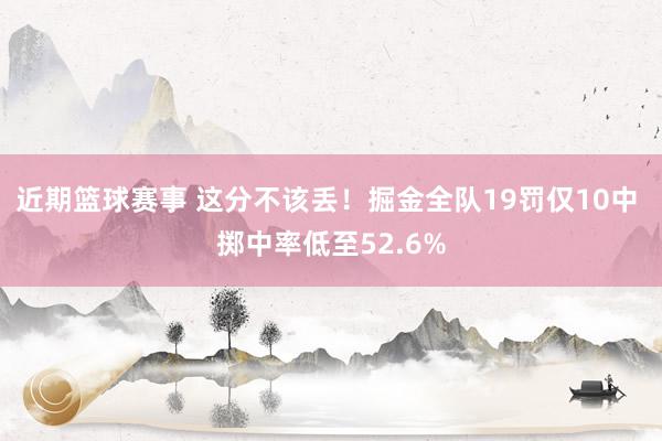 近期篮球赛事 这分不该丢！掘金全队19罚仅10中 掷中率低至52.6%