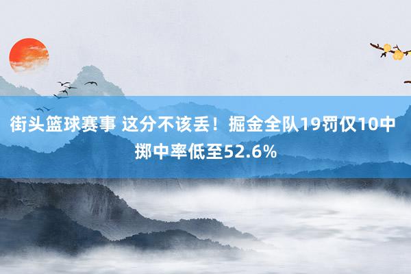 街头篮球赛事 这分不该丢！掘金全队19罚仅10中 掷中率低至52.6%