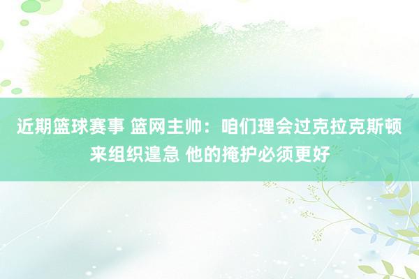 近期篮球赛事 篮网主帅：咱们理会过克拉克斯顿来组织遑急 他的掩护必须更好