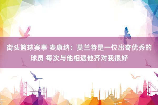 街头篮球赛事 麦康纳：莫兰特是一位出奇优秀的球员 每次与他相遇他齐对我很好