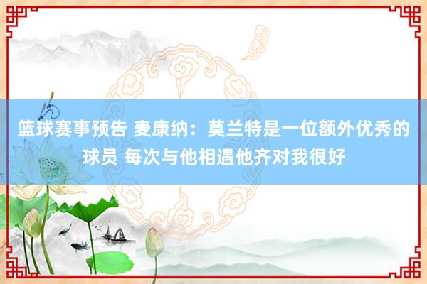 篮球赛事预告 麦康纳：莫兰特是一位额外优秀的球员 每次与他相遇他齐对我很好