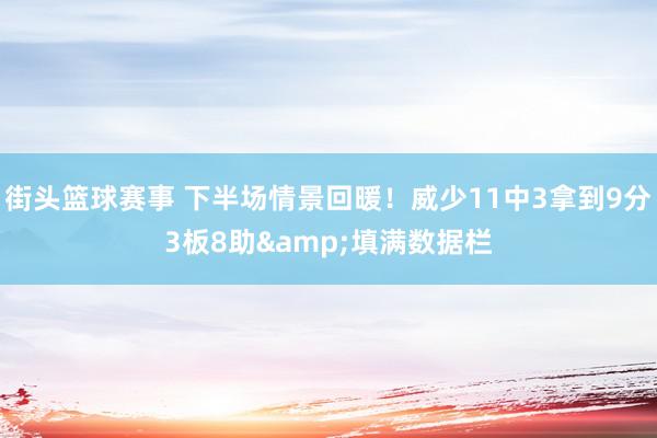 街头篮球赛事 下半场情景回暖！威少11中3拿到9分3板8助&填满数据栏