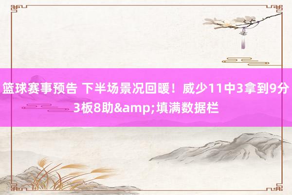 篮球赛事预告 下半场景况回暖！威少11中3拿到9分3板8助&填满数据栏