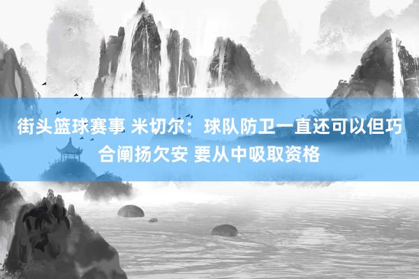 街头篮球赛事 米切尔：球队防卫一直还可以但巧合阐扬欠安 要从中吸取资格