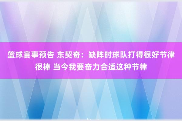 篮球赛事预告 东契奇：缺阵时球队打得很好节律很棒 当今我要奋力合适这种节律