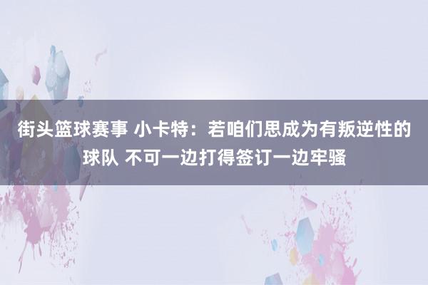 街头篮球赛事 小卡特：若咱们思成为有叛逆性的球队 不可一边打得签订一边牢骚