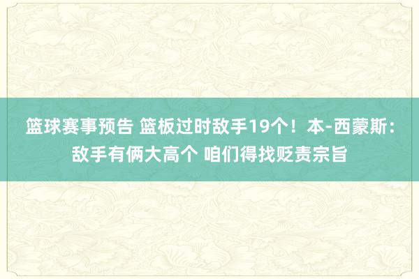 篮球赛事预告 篮板过时敌手19个！本-西蒙斯：敌手有俩大高个 咱们得找贬责宗旨