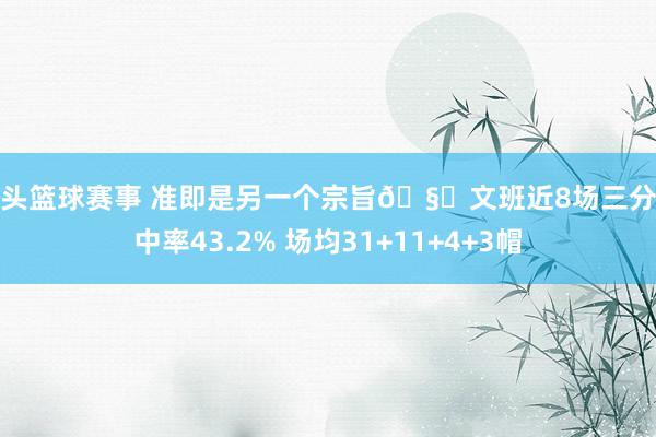 街头篮球赛事 准即是另一个宗旨🧐文班近8场三分射中率43.2% 场均31+11+4+3帽