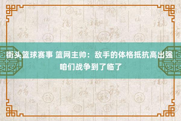 街头篮球赛事 篮网主帅：敌手的体格抵抗高出强 咱们战争到了临了