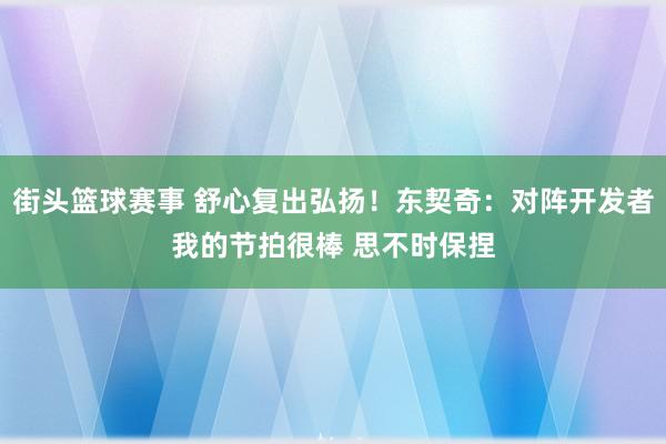 街头篮球赛事 舒心复出弘扬！东契奇：对阵开发者我的节拍很棒 思不时保捏