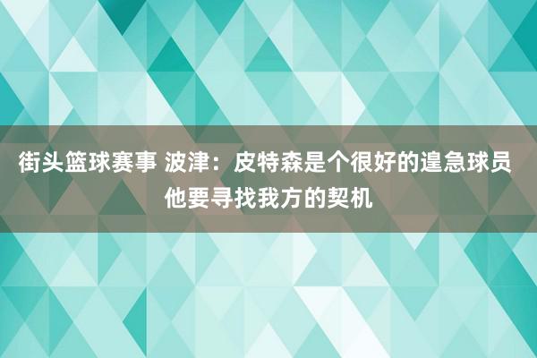 街头篮球赛事 波津：皮特森是个很好的遑急球员 他要寻找我方的契机