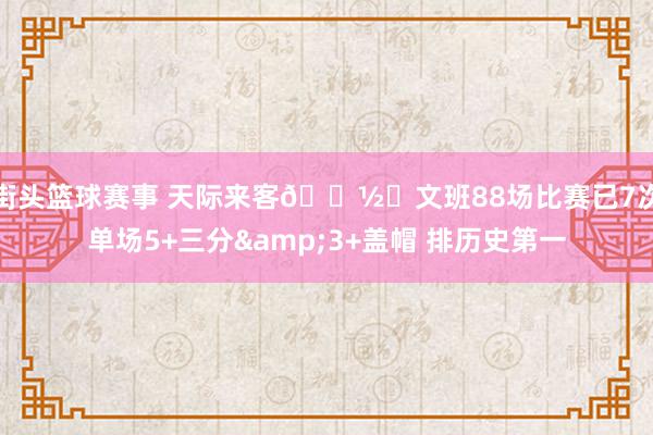 街头篮球赛事 天际来客👽️文班88场比赛已7次单场5+三分&3+盖帽 排历史第一