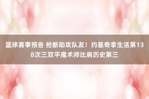 篮球赛事预告 抢断助攻队友！约基奇拿生活第138次三双平魔术师比肩历史第三