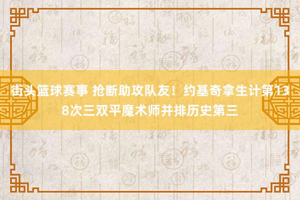 街头篮球赛事 抢断助攻队友！约基奇拿生计第138次三双平魔术师并排历史第三