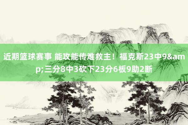 近期篮球赛事 能攻能传难救主！福克斯23中9&三分8中3砍下23分6板9助2断