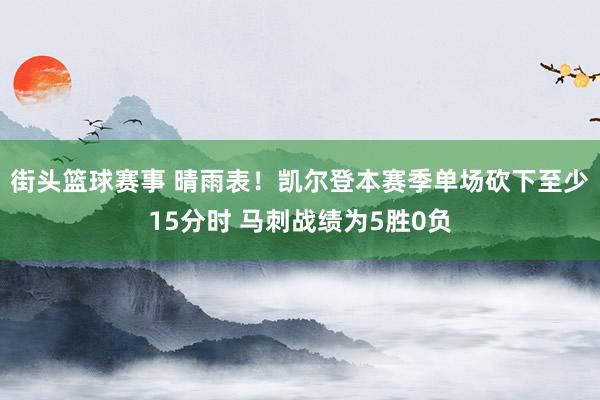 街头篮球赛事 晴雨表！凯尔登本赛季单场砍下至少15分时 马刺战绩为5胜0负