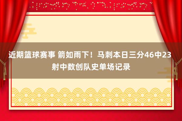 近期篮球赛事 箭如雨下！马刺本日三分46中23 射中数创队史单场记录