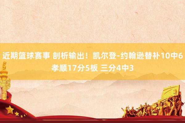 近期篮球赛事 剖析输出！凯尔登-约翰逊替补10中6孝顺17分5板 三分4中3