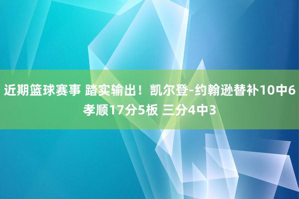 近期篮球赛事 踏实输出！凯尔登-约翰逊替补10中6孝顺17分5板 三分4中3