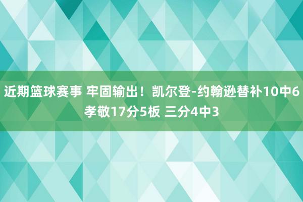 近期篮球赛事 牢固输出！凯尔登-约翰逊替补10中6孝敬17分5板 三分4中3