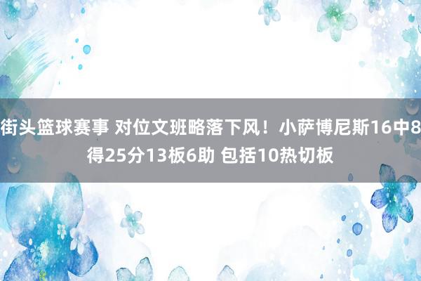 街头篮球赛事 对位文班略落下风！小萨博尼斯16中8得25分13板6助 包括10热切板