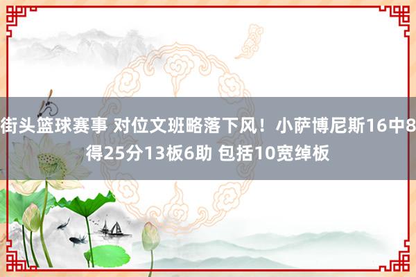 街头篮球赛事 对位文班略落下风！小萨博尼斯16中8得25分13板6助 包括10宽绰板