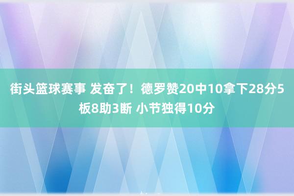 街头篮球赛事 发奋了！德罗赞20中10拿下28分5板8助3断 小节独得10分