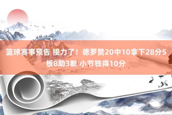 篮球赛事预告 接力了！德罗赞20中10拿下28分5板8助3断 小节独得10分