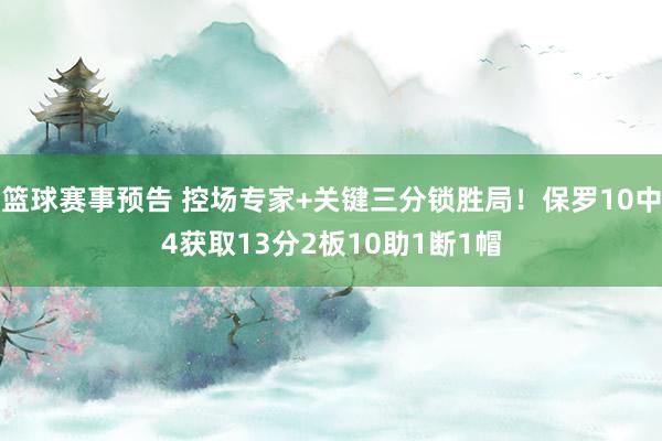 篮球赛事预告 控场专家+关键三分锁胜局！保罗10中4获取13分2板10助1断1帽