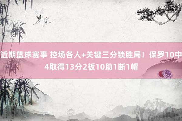 近期篮球赛事 控场各人+关键三分锁胜局！保罗10中4取得13分2板10助1断1帽